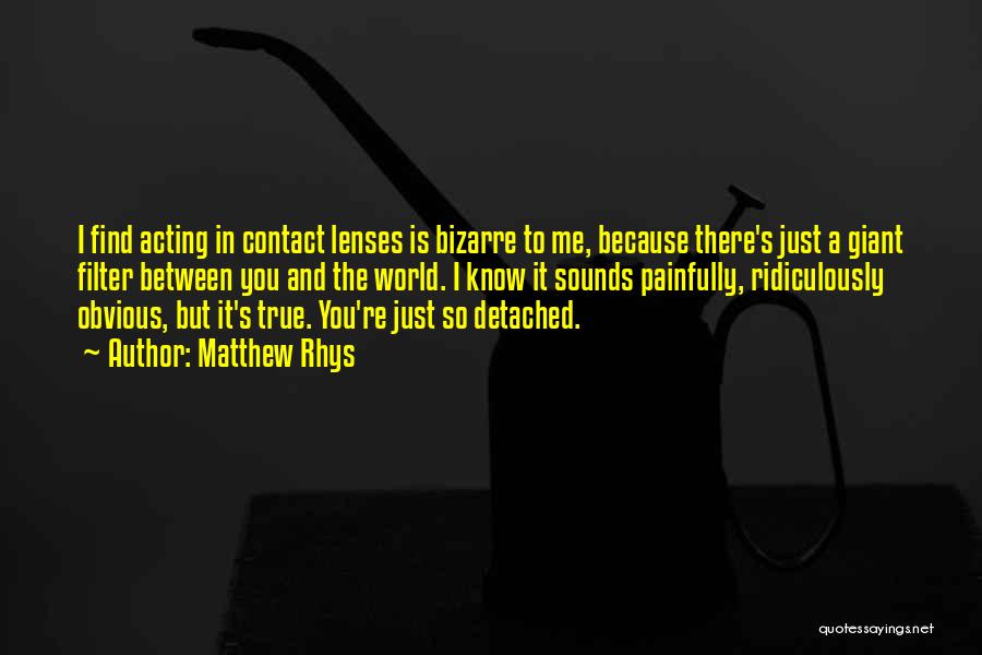 Matthew Rhys Quotes: I Find Acting In Contact Lenses Is Bizarre To Me, Because There's Just A Giant Filter Between You And The