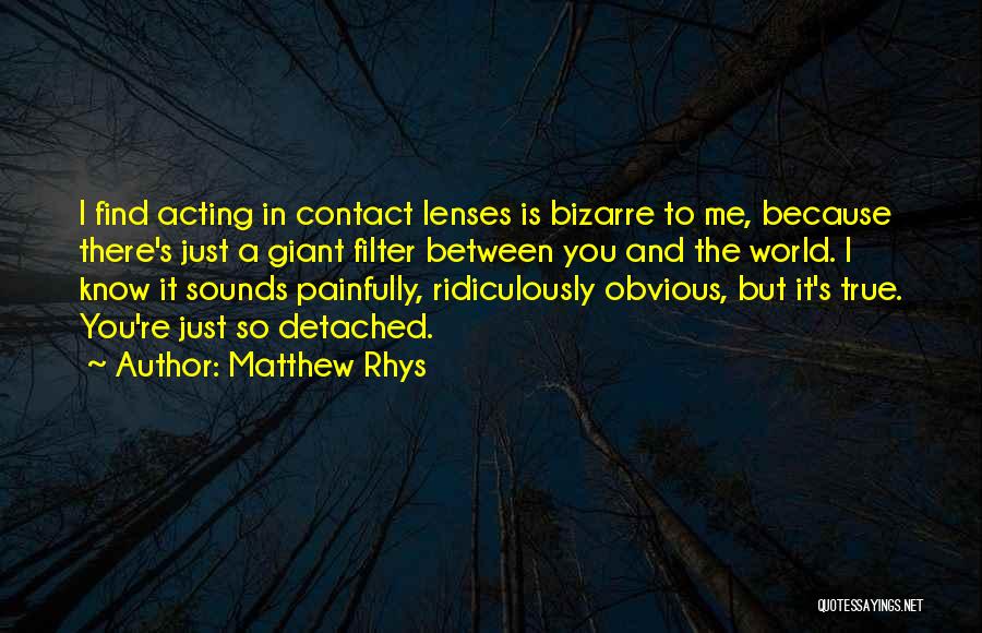 Matthew Rhys Quotes: I Find Acting In Contact Lenses Is Bizarre To Me, Because There's Just A Giant Filter Between You And The