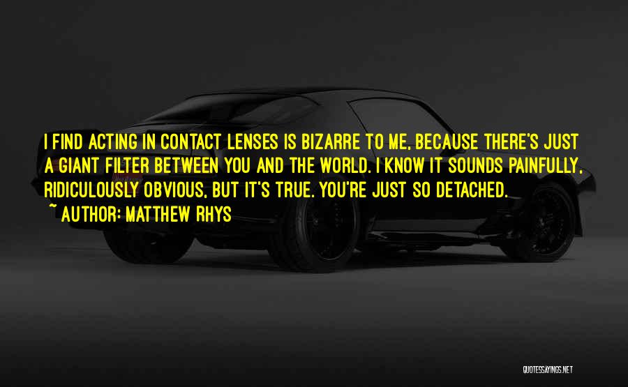 Matthew Rhys Quotes: I Find Acting In Contact Lenses Is Bizarre To Me, Because There's Just A Giant Filter Between You And The