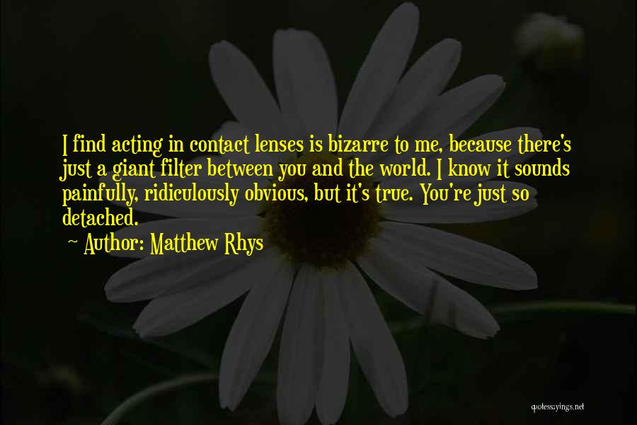 Matthew Rhys Quotes: I Find Acting In Contact Lenses Is Bizarre To Me, Because There's Just A Giant Filter Between You And The