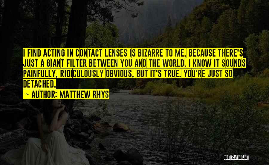 Matthew Rhys Quotes: I Find Acting In Contact Lenses Is Bizarre To Me, Because There's Just A Giant Filter Between You And The