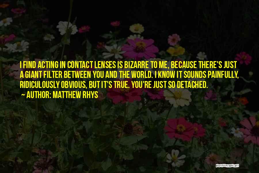 Matthew Rhys Quotes: I Find Acting In Contact Lenses Is Bizarre To Me, Because There's Just A Giant Filter Between You And The