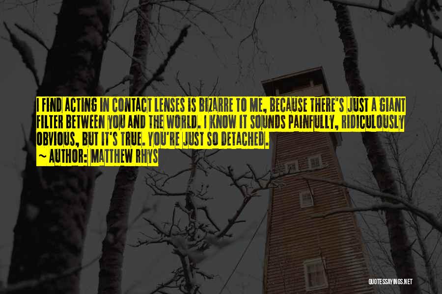 Matthew Rhys Quotes: I Find Acting In Contact Lenses Is Bizarre To Me, Because There's Just A Giant Filter Between You And The