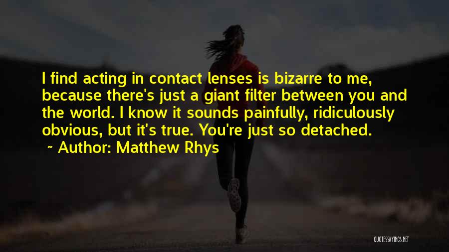 Matthew Rhys Quotes: I Find Acting In Contact Lenses Is Bizarre To Me, Because There's Just A Giant Filter Between You And The