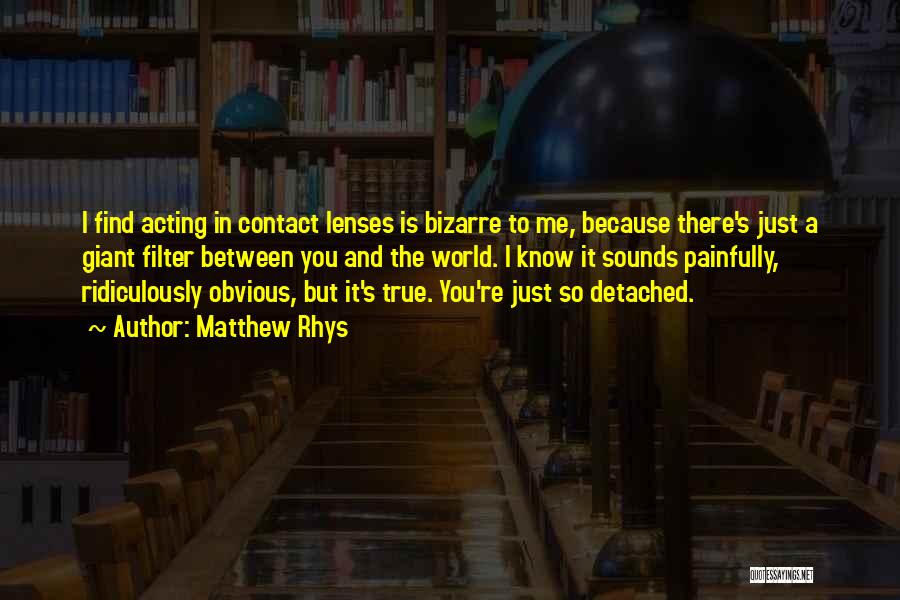 Matthew Rhys Quotes: I Find Acting In Contact Lenses Is Bizarre To Me, Because There's Just A Giant Filter Between You And The