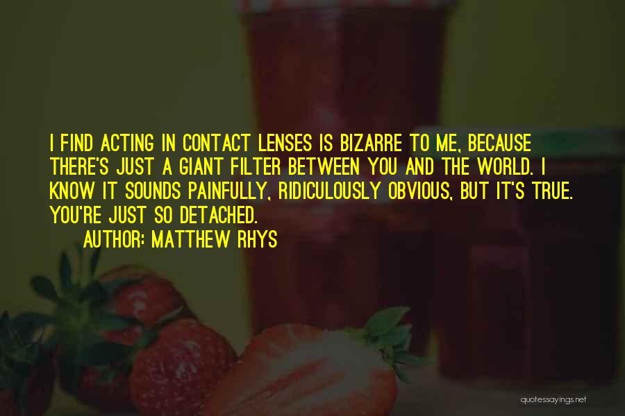 Matthew Rhys Quotes: I Find Acting In Contact Lenses Is Bizarre To Me, Because There's Just A Giant Filter Between You And The