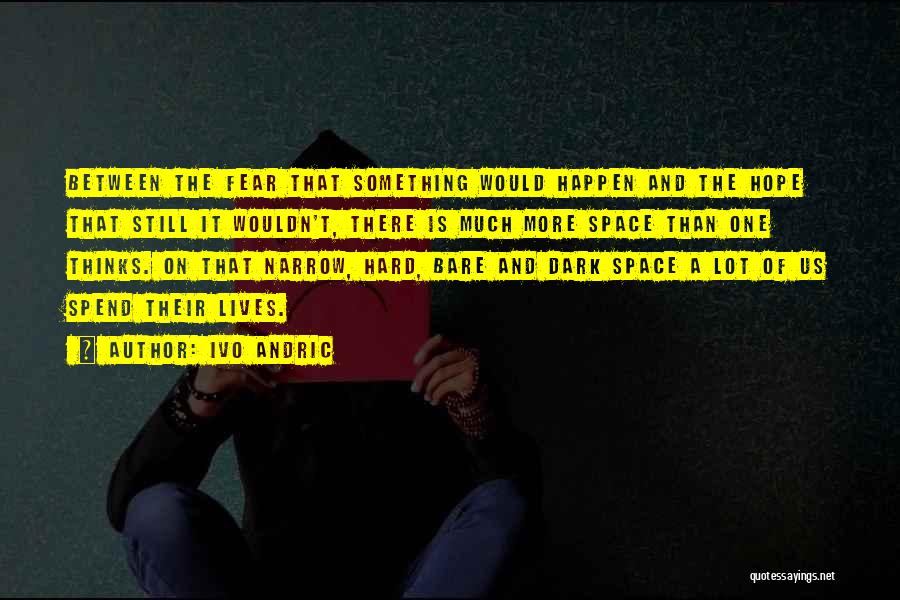 Ivo Andric Quotes: Between The Fear That Something Would Happen And The Hope That Still It Wouldn't, There Is Much More Space Than