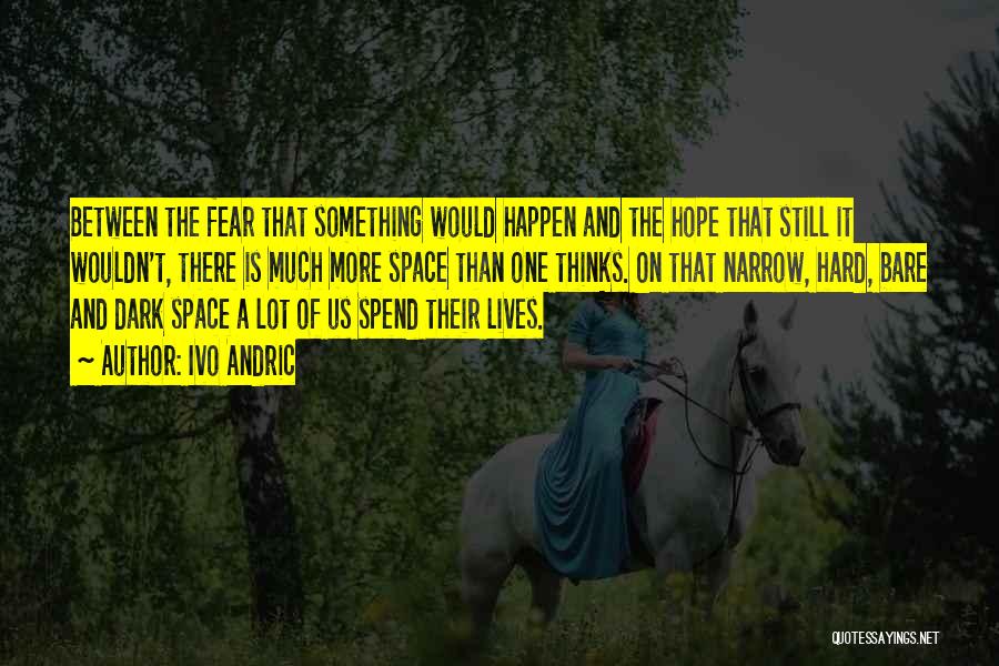 Ivo Andric Quotes: Between The Fear That Something Would Happen And The Hope That Still It Wouldn't, There Is Much More Space Than