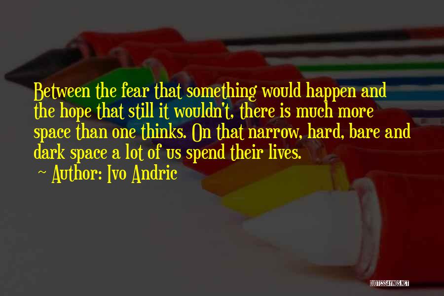 Ivo Andric Quotes: Between The Fear That Something Would Happen And The Hope That Still It Wouldn't, There Is Much More Space Than