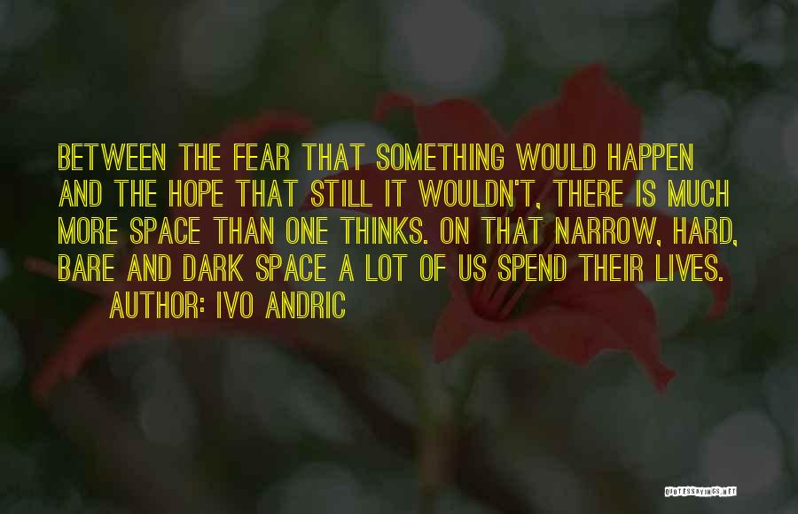 Ivo Andric Quotes: Between The Fear That Something Would Happen And The Hope That Still It Wouldn't, There Is Much More Space Than