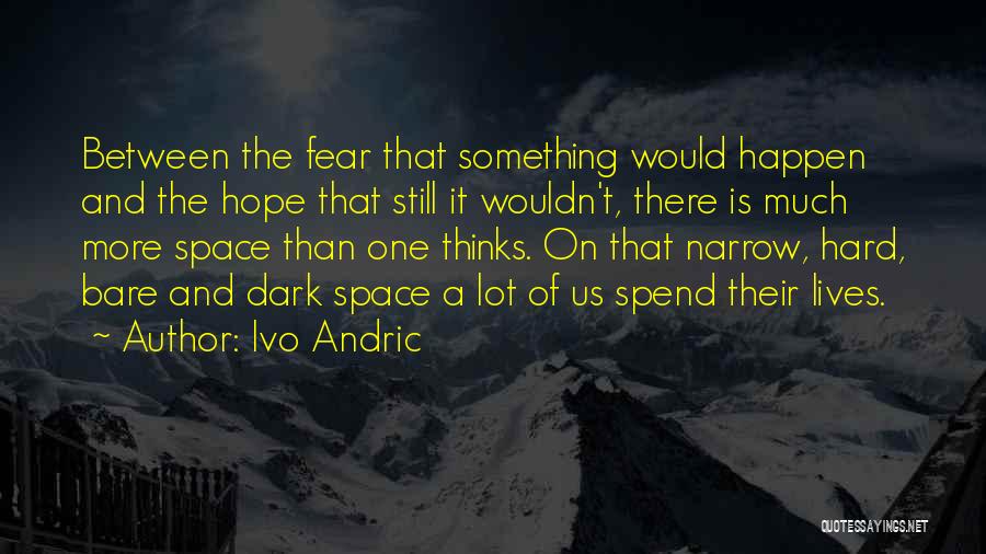 Ivo Andric Quotes: Between The Fear That Something Would Happen And The Hope That Still It Wouldn't, There Is Much More Space Than