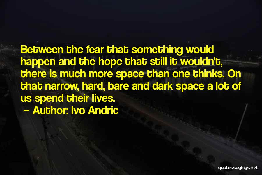 Ivo Andric Quotes: Between The Fear That Something Would Happen And The Hope That Still It Wouldn't, There Is Much More Space Than
