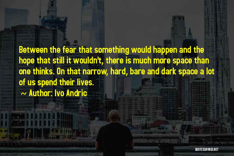 Ivo Andric Quotes: Between The Fear That Something Would Happen And The Hope That Still It Wouldn't, There Is Much More Space Than