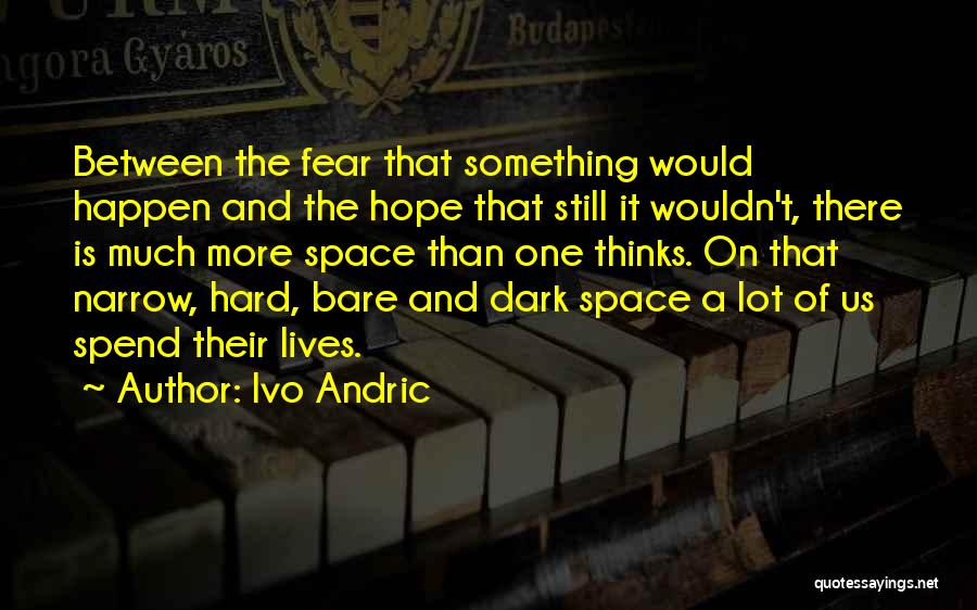 Ivo Andric Quotes: Between The Fear That Something Would Happen And The Hope That Still It Wouldn't, There Is Much More Space Than