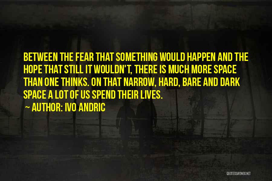 Ivo Andric Quotes: Between The Fear That Something Would Happen And The Hope That Still It Wouldn't, There Is Much More Space Than