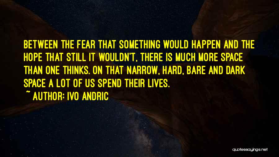 Ivo Andric Quotes: Between The Fear That Something Would Happen And The Hope That Still It Wouldn't, There Is Much More Space Than