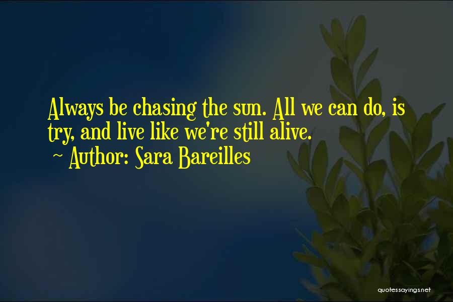 Sara Bareilles Quotes: Always Be Chasing The Sun. All We Can Do, Is Try, And Live Like We're Still Alive.