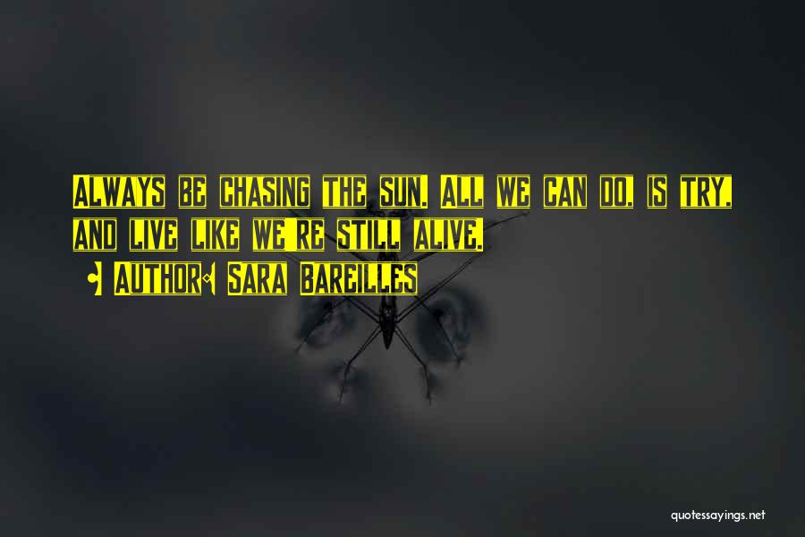 Sara Bareilles Quotes: Always Be Chasing The Sun. All We Can Do, Is Try, And Live Like We're Still Alive.