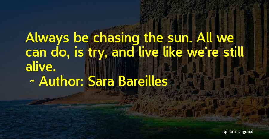 Sara Bareilles Quotes: Always Be Chasing The Sun. All We Can Do, Is Try, And Live Like We're Still Alive.