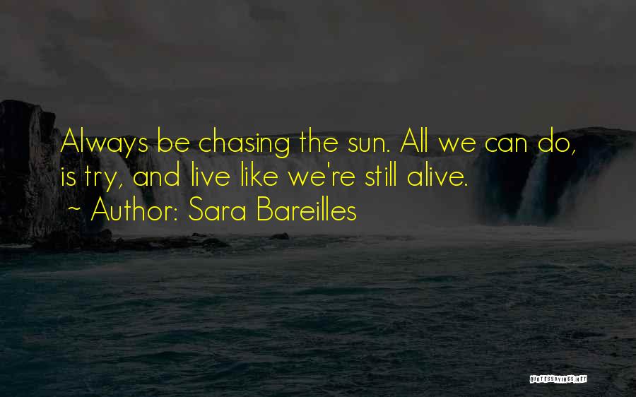 Sara Bareilles Quotes: Always Be Chasing The Sun. All We Can Do, Is Try, And Live Like We're Still Alive.