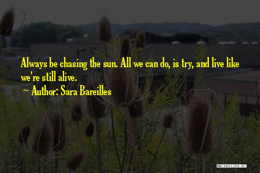 Sara Bareilles Quotes: Always Be Chasing The Sun. All We Can Do, Is Try, And Live Like We're Still Alive.