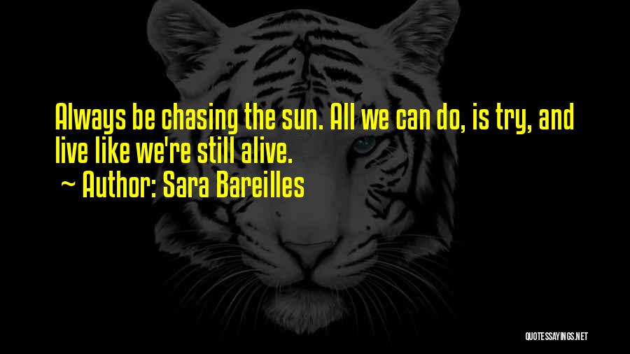 Sara Bareilles Quotes: Always Be Chasing The Sun. All We Can Do, Is Try, And Live Like We're Still Alive.