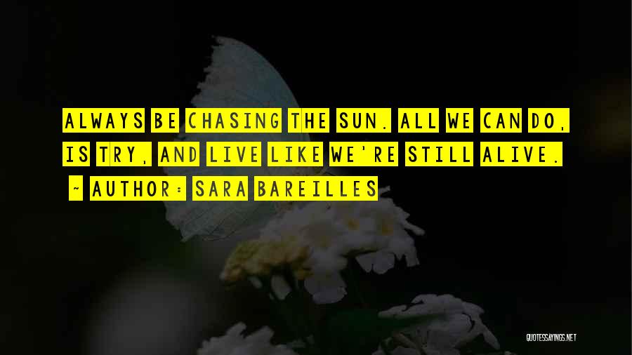 Sara Bareilles Quotes: Always Be Chasing The Sun. All We Can Do, Is Try, And Live Like We're Still Alive.