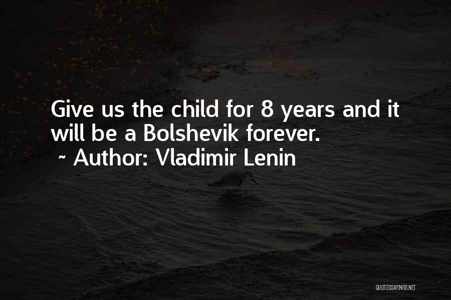 Vladimir Lenin Quotes: Give Us The Child For 8 Years And It Will Be A Bolshevik Forever.