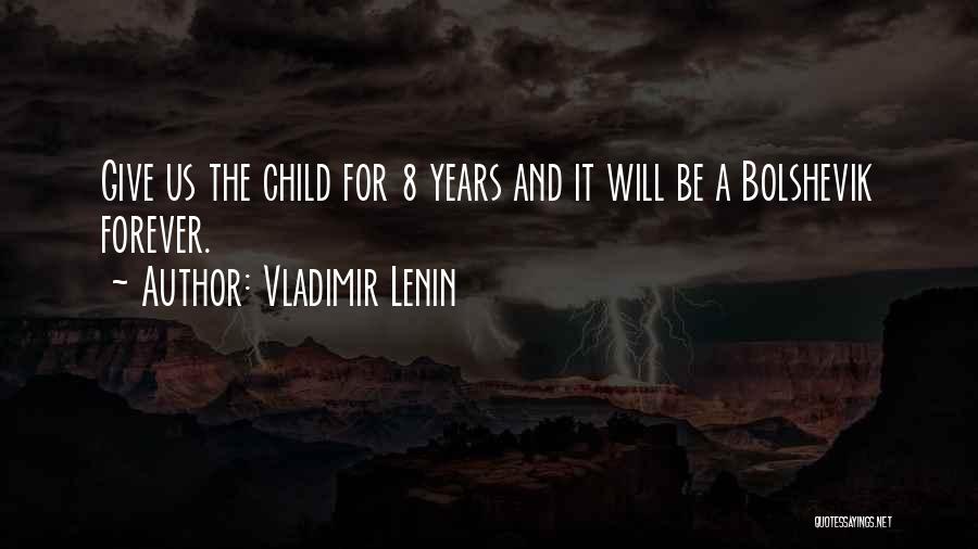 Vladimir Lenin Quotes: Give Us The Child For 8 Years And It Will Be A Bolshevik Forever.
