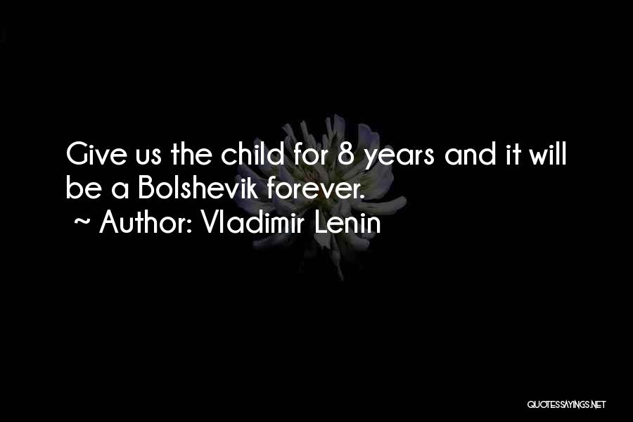 Vladimir Lenin Quotes: Give Us The Child For 8 Years And It Will Be A Bolshevik Forever.