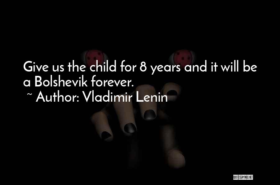 Vladimir Lenin Quotes: Give Us The Child For 8 Years And It Will Be A Bolshevik Forever.