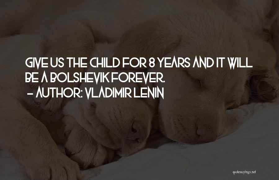 Vladimir Lenin Quotes: Give Us The Child For 8 Years And It Will Be A Bolshevik Forever.