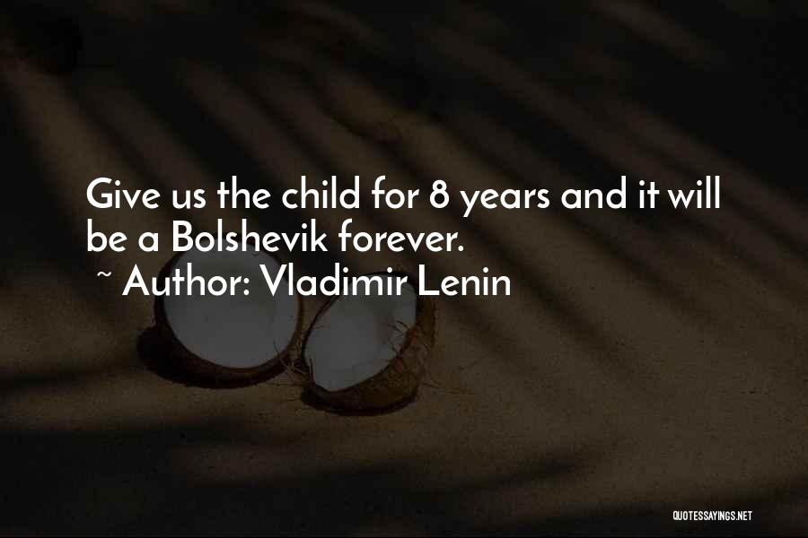 Vladimir Lenin Quotes: Give Us The Child For 8 Years And It Will Be A Bolshevik Forever.