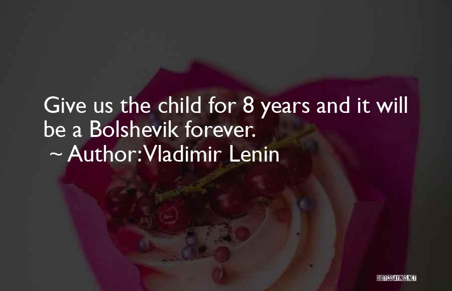 Vladimir Lenin Quotes: Give Us The Child For 8 Years And It Will Be A Bolshevik Forever.