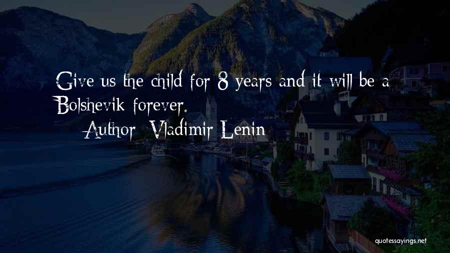 Vladimir Lenin Quotes: Give Us The Child For 8 Years And It Will Be A Bolshevik Forever.