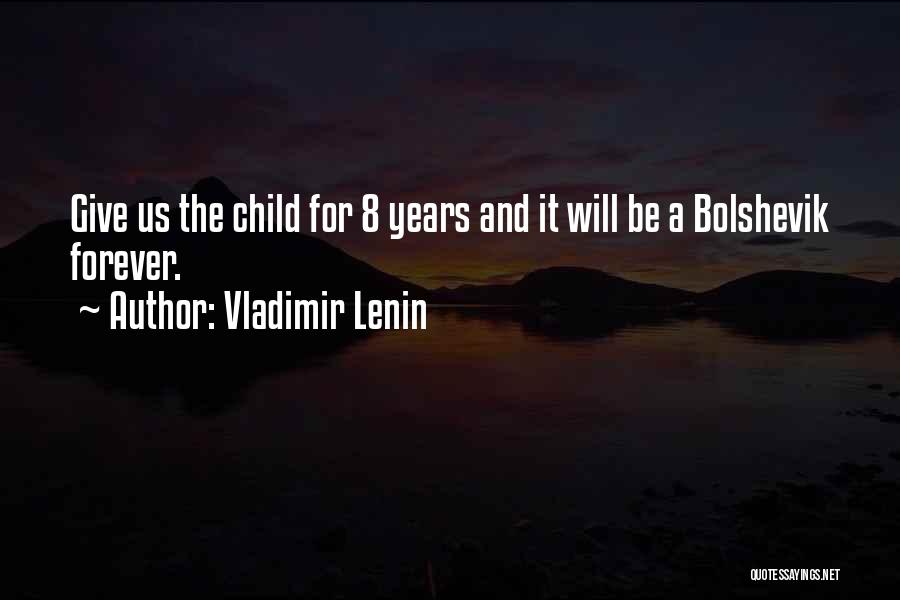 Vladimir Lenin Quotes: Give Us The Child For 8 Years And It Will Be A Bolshevik Forever.