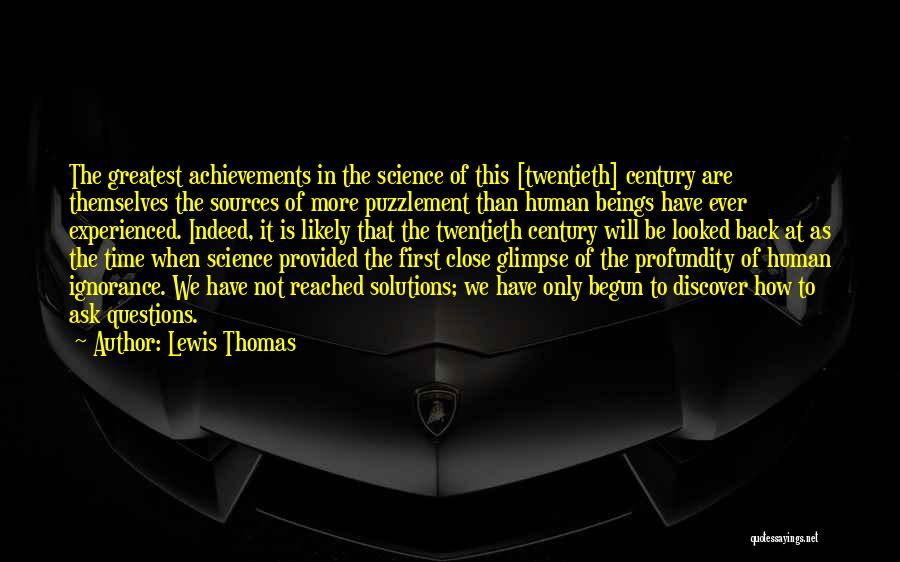 Lewis Thomas Quotes: The Greatest Achievements In The Science Of This [twentieth] Century Are Themselves The Sources Of More Puzzlement Than Human Beings