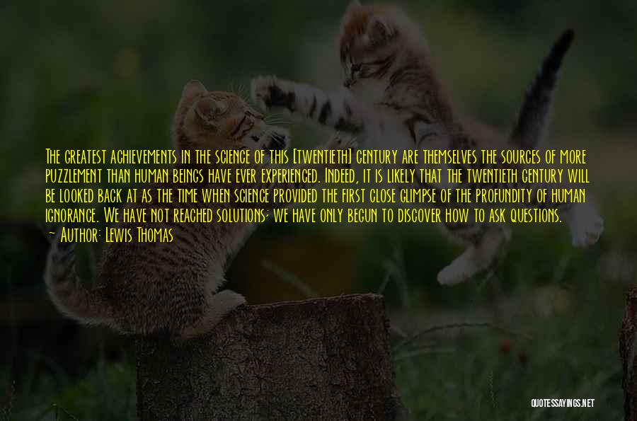 Lewis Thomas Quotes: The Greatest Achievements In The Science Of This [twentieth] Century Are Themselves The Sources Of More Puzzlement Than Human Beings