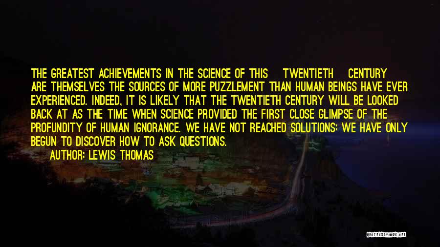 Lewis Thomas Quotes: The Greatest Achievements In The Science Of This [twentieth] Century Are Themselves The Sources Of More Puzzlement Than Human Beings