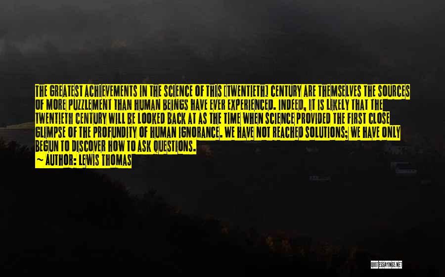 Lewis Thomas Quotes: The Greatest Achievements In The Science Of This [twentieth] Century Are Themselves The Sources Of More Puzzlement Than Human Beings