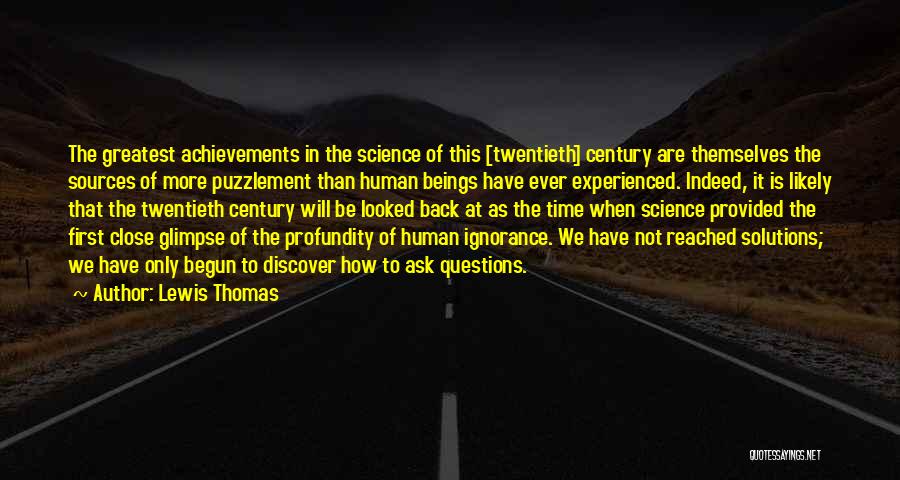 Lewis Thomas Quotes: The Greatest Achievements In The Science Of This [twentieth] Century Are Themselves The Sources Of More Puzzlement Than Human Beings