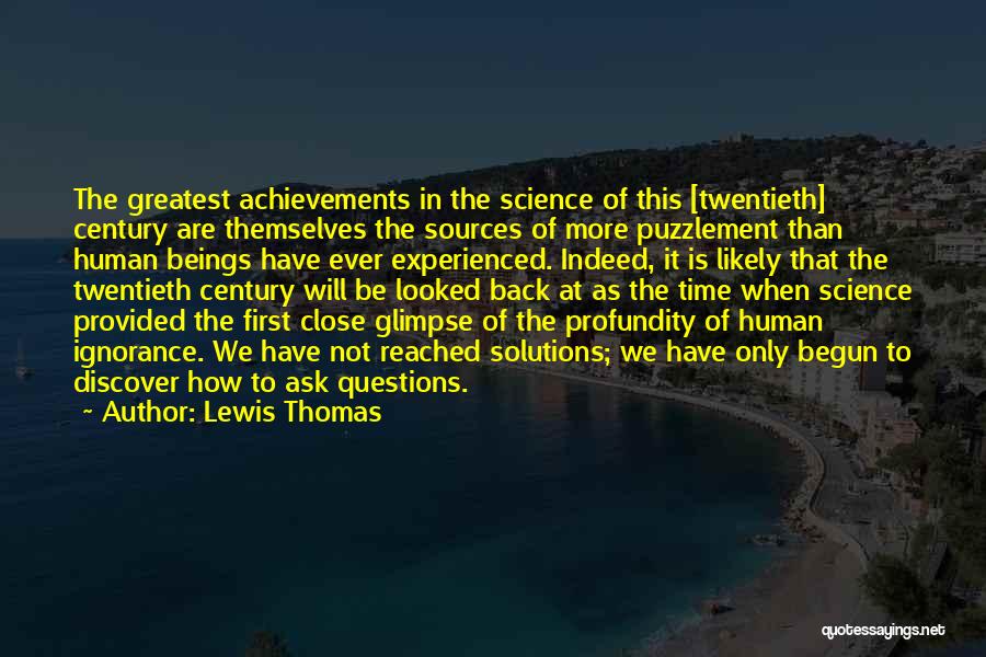 Lewis Thomas Quotes: The Greatest Achievements In The Science Of This [twentieth] Century Are Themselves The Sources Of More Puzzlement Than Human Beings