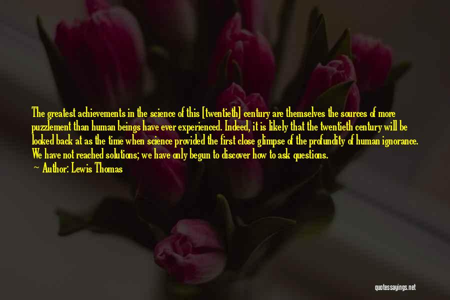 Lewis Thomas Quotes: The Greatest Achievements In The Science Of This [twentieth] Century Are Themselves The Sources Of More Puzzlement Than Human Beings