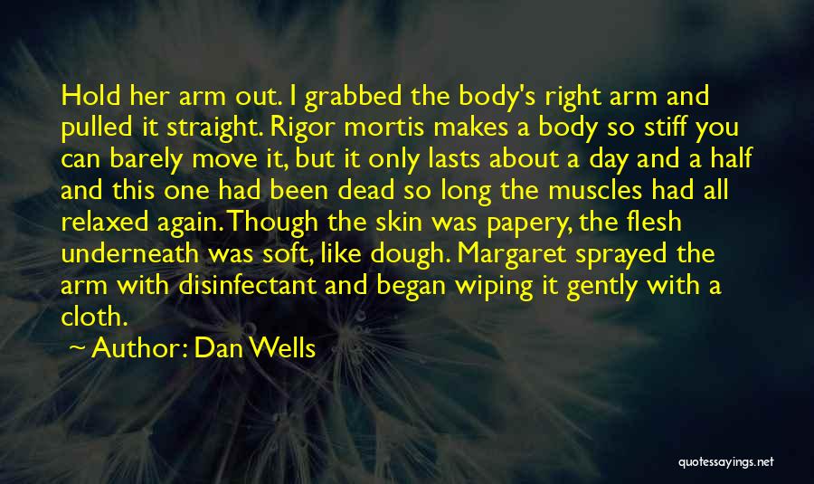 Dan Wells Quotes: Hold Her Arm Out. I Grabbed The Body's Right Arm And Pulled It Straight. Rigor Mortis Makes A Body So