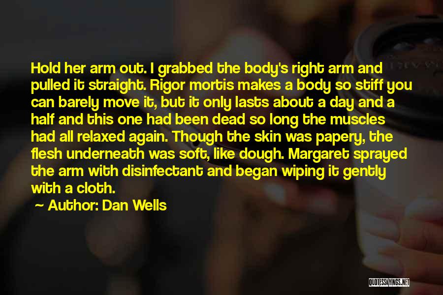 Dan Wells Quotes: Hold Her Arm Out. I Grabbed The Body's Right Arm And Pulled It Straight. Rigor Mortis Makes A Body So