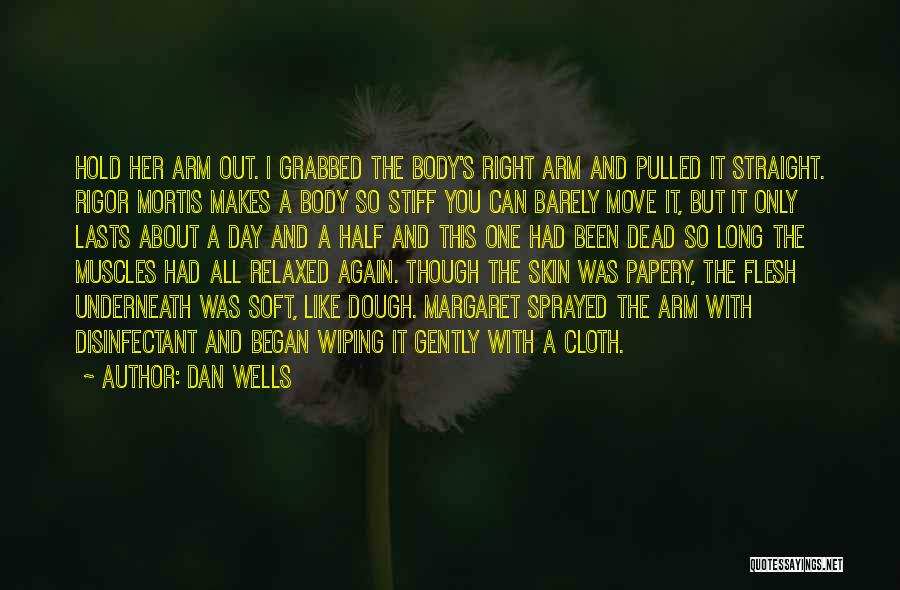 Dan Wells Quotes: Hold Her Arm Out. I Grabbed The Body's Right Arm And Pulled It Straight. Rigor Mortis Makes A Body So