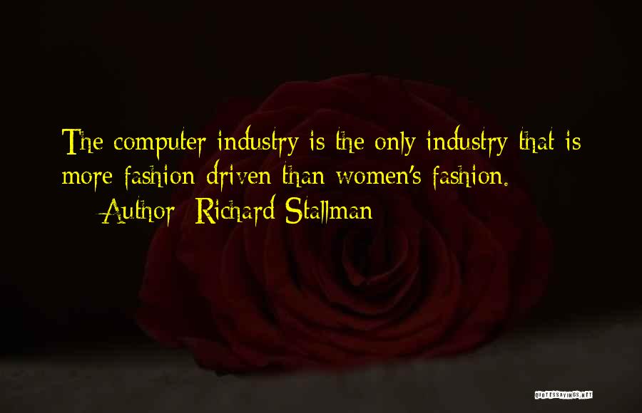 Richard Stallman Quotes: The Computer Industry Is The Only Industry That Is More Fashion-driven Than Women's Fashion.