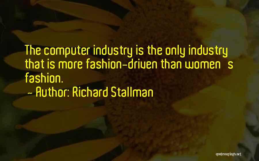 Richard Stallman Quotes: The Computer Industry Is The Only Industry That Is More Fashion-driven Than Women's Fashion.