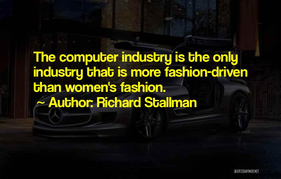 Richard Stallman Quotes: The Computer Industry Is The Only Industry That Is More Fashion-driven Than Women's Fashion.