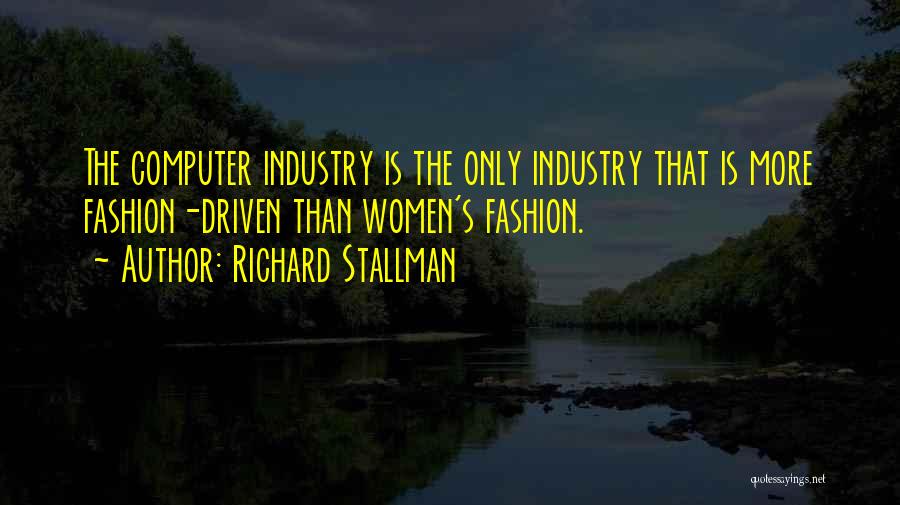 Richard Stallman Quotes: The Computer Industry Is The Only Industry That Is More Fashion-driven Than Women's Fashion.